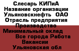 Слесарь КИПиА › Название организации ­ Ульяновскнефть, ОАО › Отрасль предприятия ­ Производство › Минимальный оклад ­ 20 000 - Все города Работа » Вакансии   . Ульяновская обл.